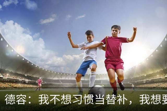德容：我不想习惯当替补，我想要稳定获得出场机会并尽快回到首发