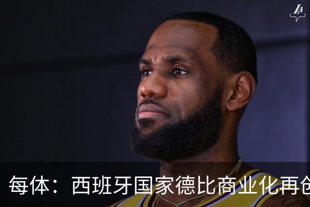 每体：西班牙国家德比商业化再创新高